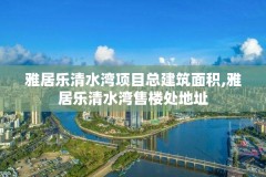 雅居乐清水湾项目总建筑面积,雅居乐清水湾售楼处地址