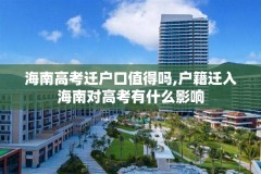 海南高考迁户口值得吗,户籍迁入海南对高考有什么影响