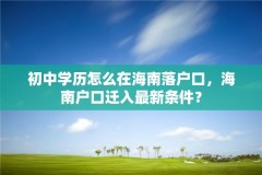 初中学历怎么在海南落户口,海南户口迁入最新条件?