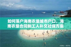 如何落户海南农垦城市户口,海南农垦合同制工人补交社保方案?