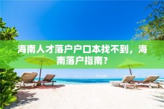 海南人才落户户口本找不到,海南落户指南?