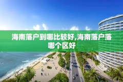 海南落户到哪比较好,海南落户落哪个区好