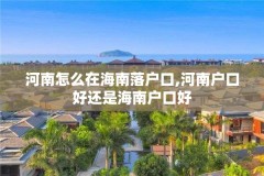 河南怎么在海南落户口,河南户口好还是海南户口好