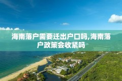 海南落户需要迁出户口吗,海南落户政策会收紧吗