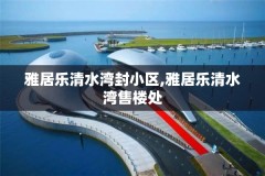 雅居乐清水湾封小区,雅居乐清水湾售楼处