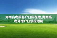 海南高考报名户口所在地,海南高考外地户口填报限制