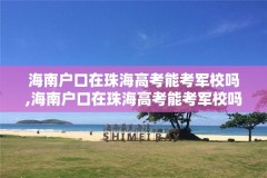 海南户口在珠海高考能考军校吗,海南户口在珠海高考能考军校吗女生