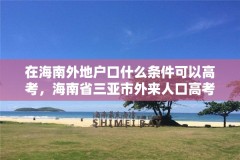 在海南外地户口什么条件可以高考,海南省三亚市外来人口高考需要什么条件?