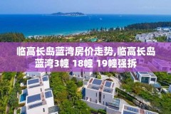 临高长岛蓝湾房价走势,临高长岛蓝湾3幢 18幢 19幢强拆
