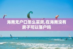 海南无户口怎么买房,在海南没有房子可以落户吗