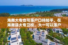 海南大专也可落户口吗知乎,在海南读大专卫校,大一可以落户海南吗?