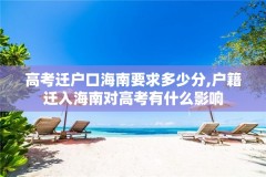 高考迁户口海南要求多少分,户籍迁入海南对高考有什么影响