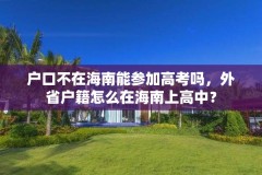 户口不在海南能参加高考吗,外省户籍怎么在海南上高中?
