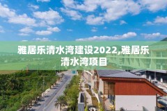 雅居乐清水湾建设2022,雅居乐清水湾项目