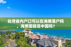 台湾省内户口可以在海南落户吗,海南国籍是中国吗?