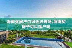海南买房户口可迁过去吗,海南买房子可以落户吗