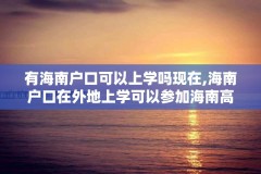 有海南户口可以上学吗现在,海南户口在外地上学可以参加海南高考吗