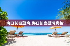 海口长岛蓝湾,海口长岛蓝湾房价