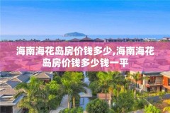 海南海花岛房价钱多少,海南海花岛房价钱多少钱一平