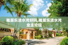 雅居乐清水湾好吗,雅居乐清水湾业主论坛