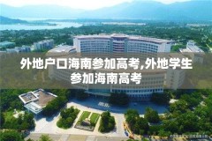 外地户口海南参加高考,外地学生参加海南高考