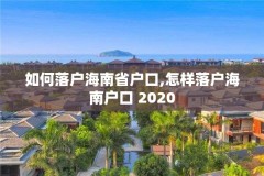 如何落户海南省户口,怎样落户海南户口 2020