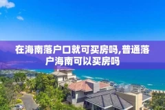 在海南落户口就可买房吗,普通落户海南可以买房吗
