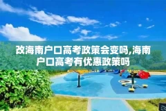 改海南户口高考政策会变吗,海南户口高考有优惠政策吗