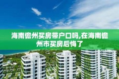 海南儋州买房带户口吗,在海南儋州市买房后悔了