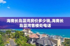 海南长岛蓝湾房价多少钱,海南长岛蓝湾售楼处电话