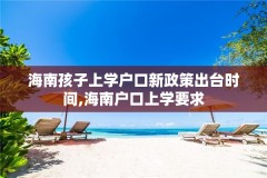 海南孩子上学户口新政策出台时间,海南户口上学要求