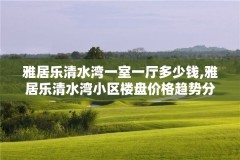 雅居乐清水湾一室一厅多少钱,雅居乐清水湾小区楼盘价格趋势分析