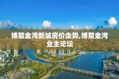 博鳌金湾新城房价走势,博鳌金湾业主论坛