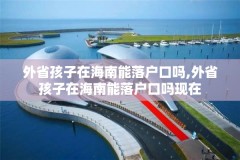 外省孩子在海南能落户口吗,外省孩子在海南能落户口吗现在