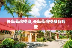 长岛蓝湾楼盘,长岛蓝湾楼盘有哪些