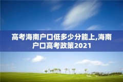 高考海南户口低多少分能上,海南户口高考政策2021