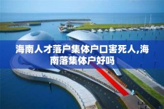 海南人才落户集体户口害死人,海南落集体户好吗