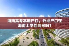 海南高考本地户口,外地户口在海南上学能高考吗?