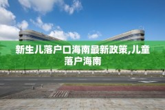 新生儿落户口海南最新政策,儿童落户海南