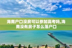 海南户口没房可以参加高考吗,海南没有房子怎么落户口