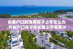 长春户口到海南孩子上学怎么办,外地户口孩子在长春上学需要什么手续