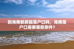 到海南新房能落户口吗,海南落户口需要哪些条件?