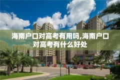 海南户口对高考有用吗,海南户口对高考有什么好处