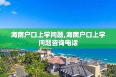 海南户口上学问题,海南户口上学问题咨询电话