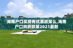 海南户口买房有优惠政策么,海南户口购房政策2021最新