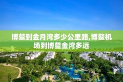 博鳌到金月湾多少公里路,博鳌机场到博鳌金湾多远