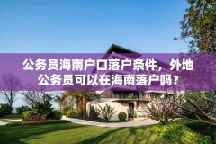 公务员海南户口落户条件,外地公务员可以在海南落户吗?