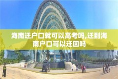 海南迁户口就可以高考吗,迁到海南户口可以迁回吗