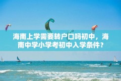 海南上学需要转户口吗初中,海南中学小学考初中入学条件?