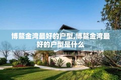 博鳌金湾最好的户型,博鳌金湾最好的户型是什么